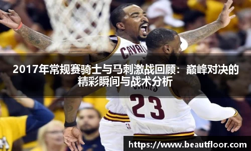 2017年常规赛骑士与马刺激战回顾：巅峰对决的精彩瞬间与战术分析