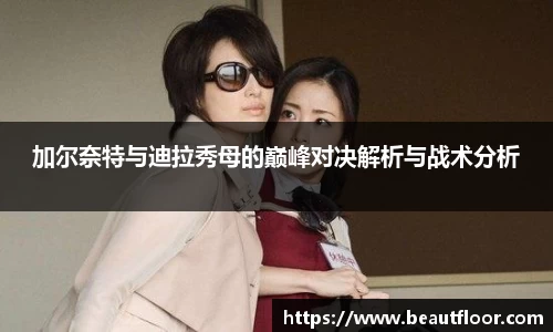 加尔奈特与迪拉秀母的巅峰对决解析与战术分析